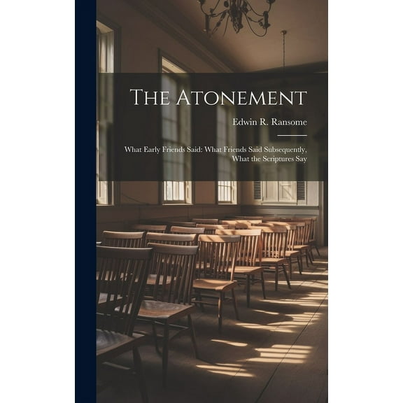 The Atonement : What Early Friends Said: What Friends Said Subsequently, What the Scriptures Say (Hardcover)