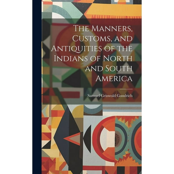 The Manners, Customs, and Antiquities of the Indians of North and South America (Hardcover)