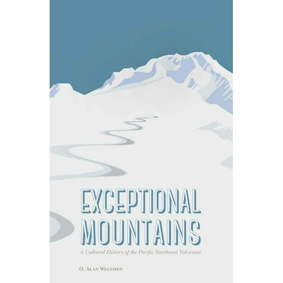Exceptional Mountains: A Cultural History of the Pacific Northwest Volcanoes, (Hardcover)