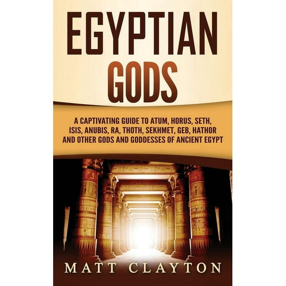 Egyptian Gods: A Captivating Guide to Atum, Horus, Seth, Isis, Anubis, Ra, Thoth, Sekhmet, Geb, Hathor and Other Gods an, (Hardcover)