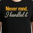 thumbnail image 3 of Never Mind I Handled It T-Shirt – Sarcastic Humor – Unisex Casual Wear, 3 of 6