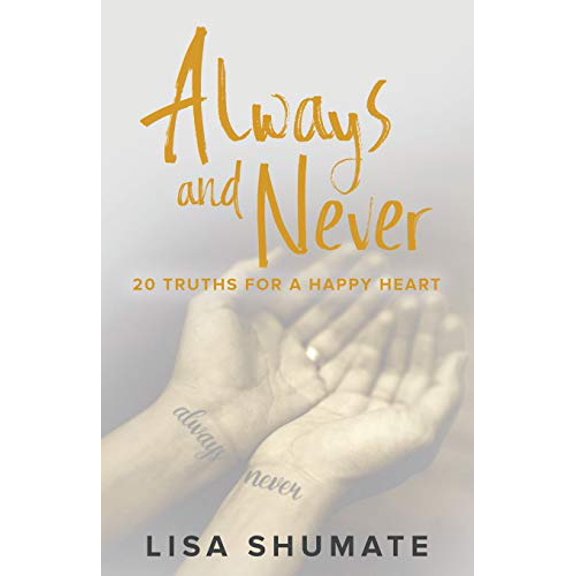 Always and Never: 20 Truths for a Happy Heart Paperback 1632962888 9781632962881 Lisa Shumate