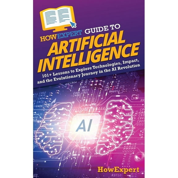 HowExpert Guide to Artificial Intelligence: 101  Lessons to Explore Technologies, Impact, and the Evolutionary Journey i, (Hardcover)