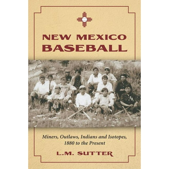 New Mexico Baseball: Miners, Outlaws, Indians and Isotopes, 1880 to the Present (Paperback)