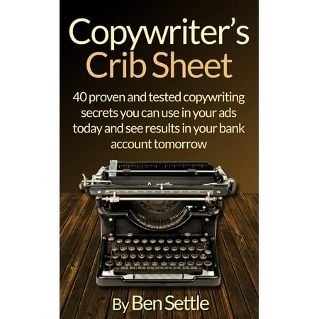 Copywriter’s Crib Sheet: 40 Proven and Tested Copywriting Secrets You Can Use in Your Ads Today and See Results in Your Bank Account Tomorrow - (Best Bank Account For Low Income)