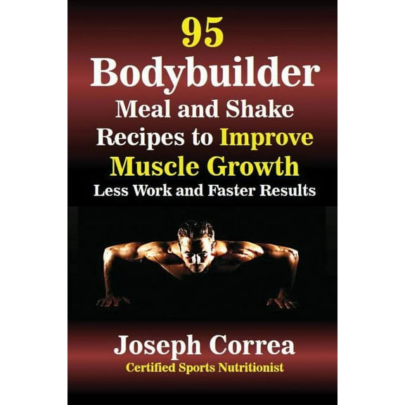 95 Bodybuilder Meal and Shake Recipes to Improve Muscle Growth: Less Work and Faster Results, (Paperback)