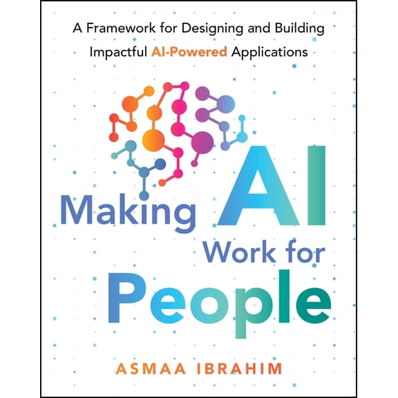 Making AI Work for People: A Framework for Designing and Building Impactful AI-Powered Applications, (Paperback)