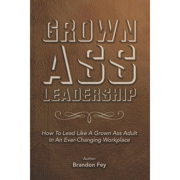 Grown Ass Leadership : How to Be an Accountable Grown Ass Adult in Today's Business World (Paperback)