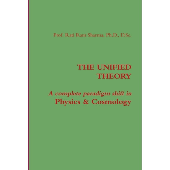 The Unified Theory: A complete paradigm shift in Physics & Cosmology, (Paperback)