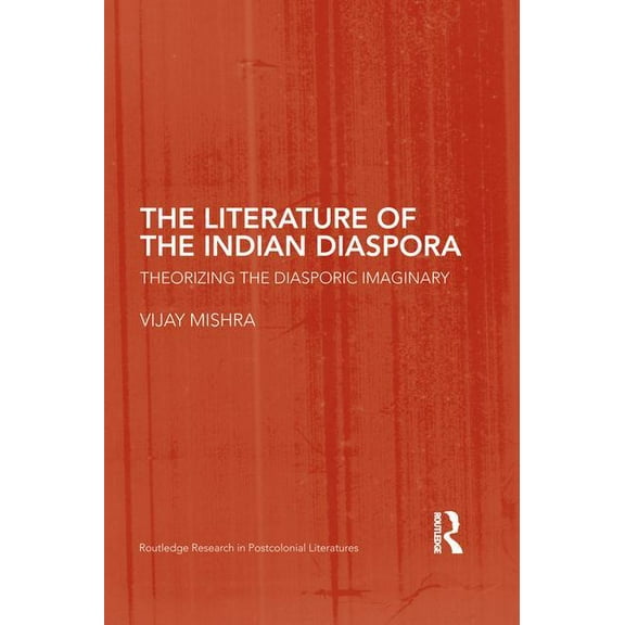 Routledge Research in Postcolonial Liter The Literature of the Indian Diaspora: Theorizing the Diasporic Imaginary, (Paperback)