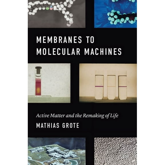 Synthesis Membranes to Molecular Machines: Active Matter and the Remaking of Life, (Hardcover)