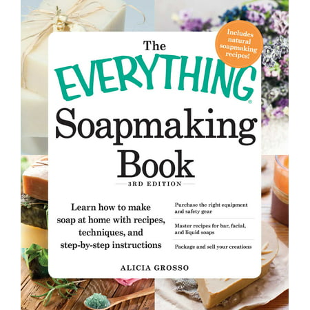 The Everything Soapmaking Book : Learn How to Make Soap at Home with Recipes, Techniques, and Step-by-Step Instructions - Purchase the right equipment and safety gear, Master recipes for bar, facial, and liquid soaps, and Package and sell your
