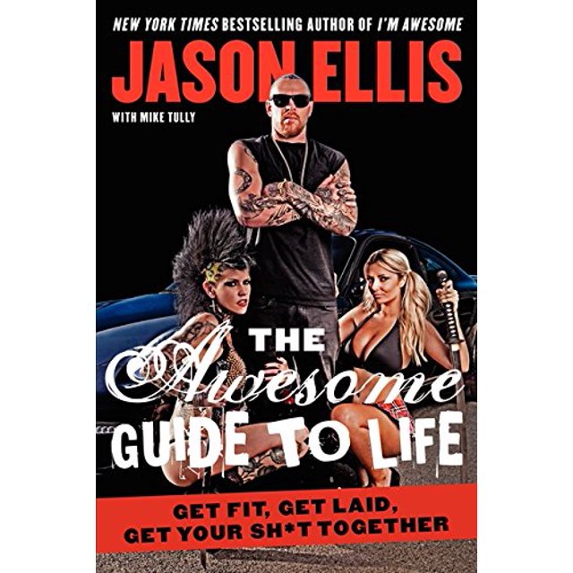 The Awesome Guide to Life: Get Fit, Get Laid, Get Your Sh*t Together