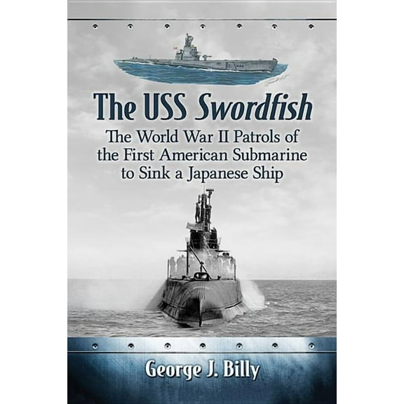 The USS Swordfish: The World War II Patrols of the First American Submarine to Sink a Japanese Ship, (Paperback)