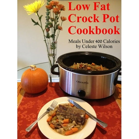 Low Fat Crock Pot Cookbook: Meals Under 400 Calories -