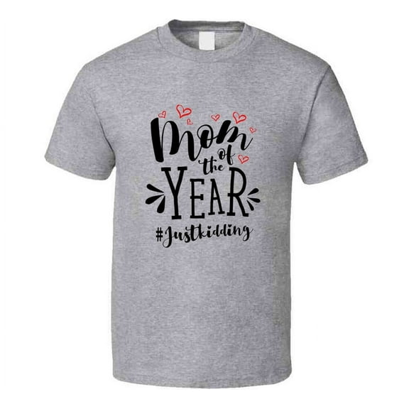 Mom Of The Year #justkidding Funny Loving Tshirt Cool Mother's Day Tee For Mother T Shirt