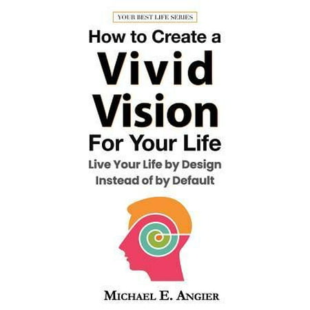 How to Create a Vivid Vision For Your Life : Live Your Life by Design Instead of by