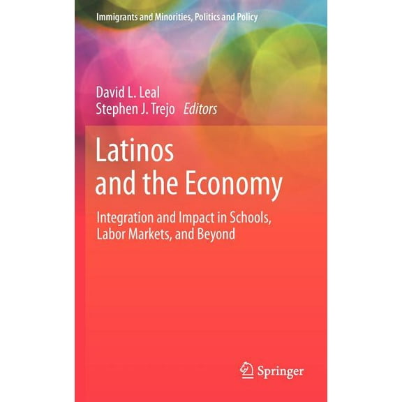 Immigrants and Minorities, Politics and Policy: Latinos and the Economy: Integration and Impact in Schools, Labor Markets, and Beyond (Hardcover)