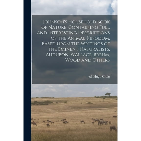 Johnson's Household Book of Nature, Containing Full and Interesting Descriptions of the Animal Kingdom, Based Upon the Writings of the Eminent Natural