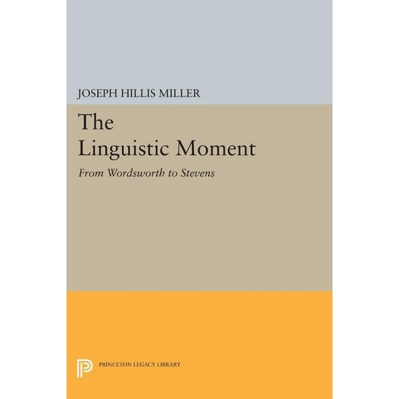 Princeton Legacy Library The Linguistic Moment: From Wordsworth to Stevens, Book 14, (Paperback)
