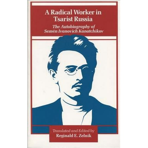 A Radical Worker in Tsarist Russia : The Autobiography of Semen Ivanovich Kanatchikov (Paperback)