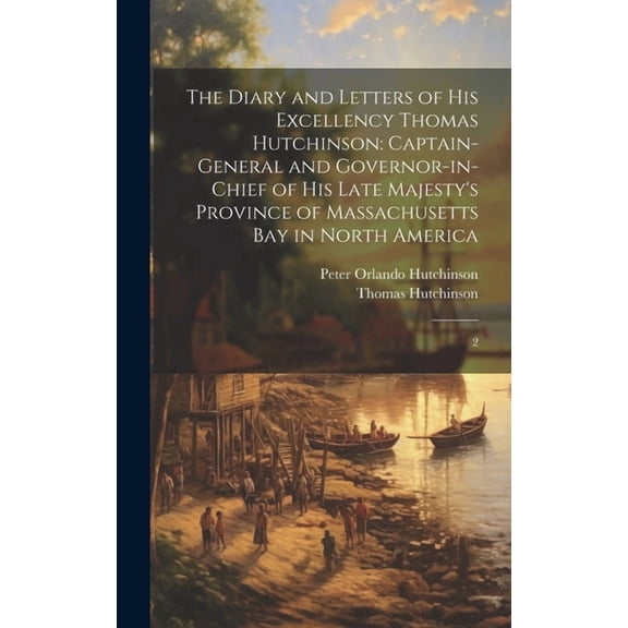 The Diary and Letters of His Excellency Thomas Hutchinson: Captain-general and Governor-in-chief of his Late Majesty's P, (Hardcover)