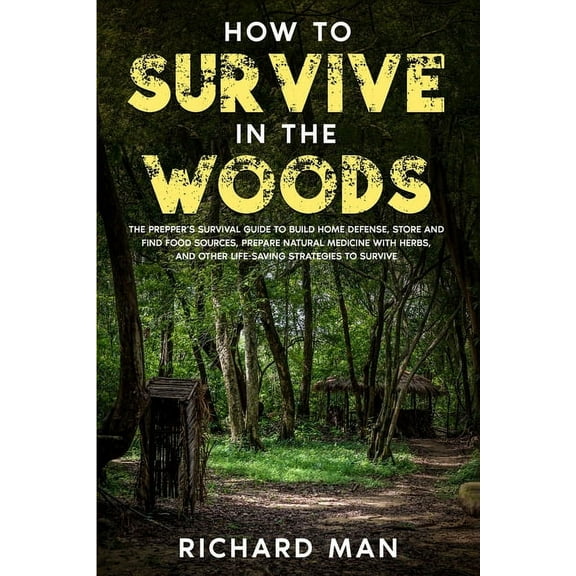 How to Survive in The Woods: The Prepper's Survival Guide to Build Home Defense, Store & Find Food Sources, Prepare Natu, (Paperback)