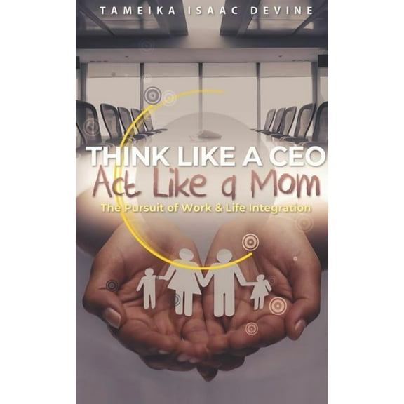 Think Like a CEO ACT Like a Mom: The Pursuit of Work & Life Integration (Paperback)
