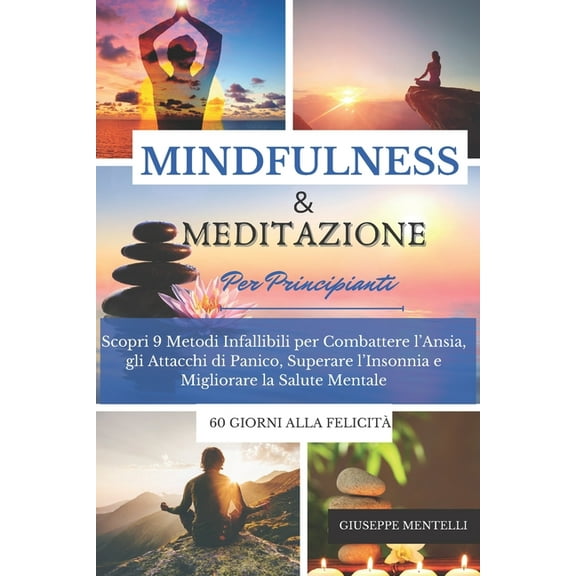 MINDULNESS & MEDITAZIONE PER PRINCIPIANTI - 60 giorni alla felicità: Scopri 9 Metodi Infallibili per Combattere l'Ansia, gli Attacchi di Panico, Superare l'Insonnia e Migliorare la Salute Mentale (Pap