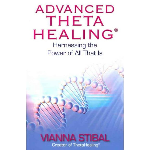 Advanced ThetaHealing®: Harnessing the Power of All That Is (Paperback) by Vianna Stibal