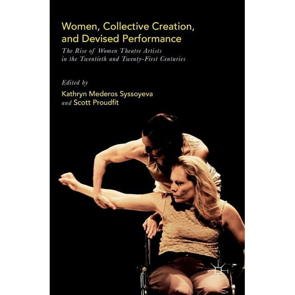 Women, Collective Creation, and Devised Performance: The Rise of Women Theatre Artists in the Twentieth and Twenty-First, (Hardcover)