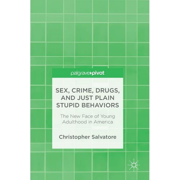 Sex, Crime, Drugs, and Just Plain Stupid Behaviors: The New Face of Young Adulthood in America, (Hardcover)