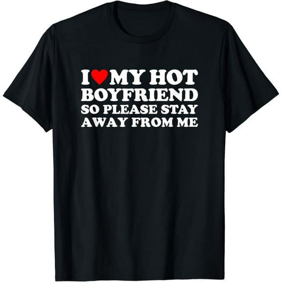 I Love My Hot Boyfriend So Please Stay Away From Me Gifts T-shirt