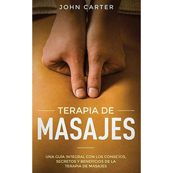 Terapia de Masajes: Una GuÃa Integral con los Consejos, Secretos y Beneficios de la Terapia de Masajes (Massage Therapy Spanish Version) (Relajación) (Spanish Edition)