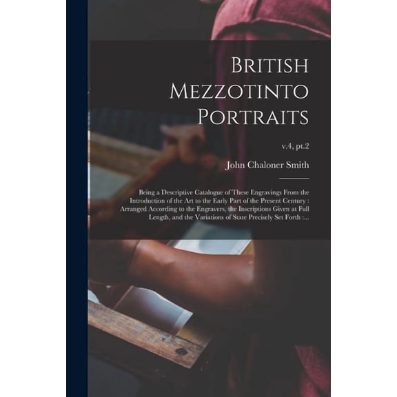 British Mezzotinto Portraits: Being a Descriptive Catalogue of These Engravings From the Introduction of the Art to the Early Part of the Present . Full Length, and the Variations.; v. 1015270700