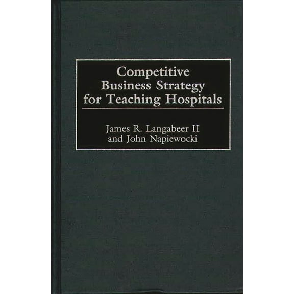 Competitive Business Strategy for Teaching Hospitals, (Hardcover)