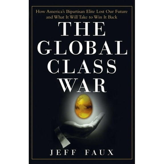 The Global Class War: How America's Bipartisan Elite Lost Our Future - And What It Will Take to Win It Back, (Paperback)