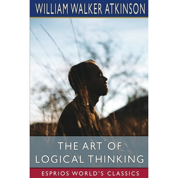 The Art of Logical Thinking (Esprios Classics): or, The Laws of Reasoning, (Paperback)