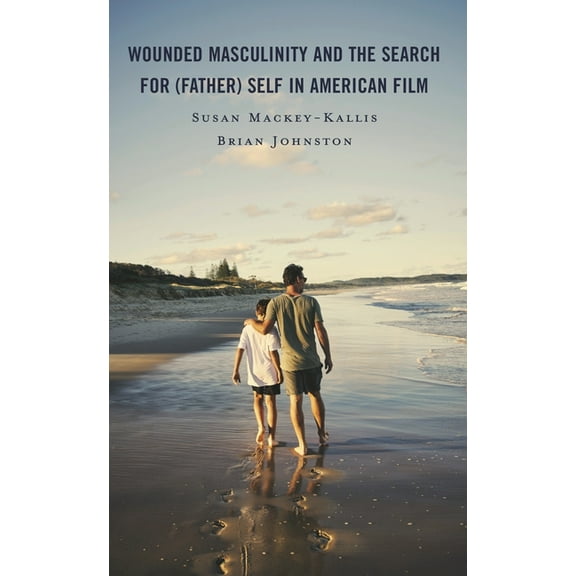 Wounded Masculinity and the Search for (Father) Self in American Film, (Hardcover)