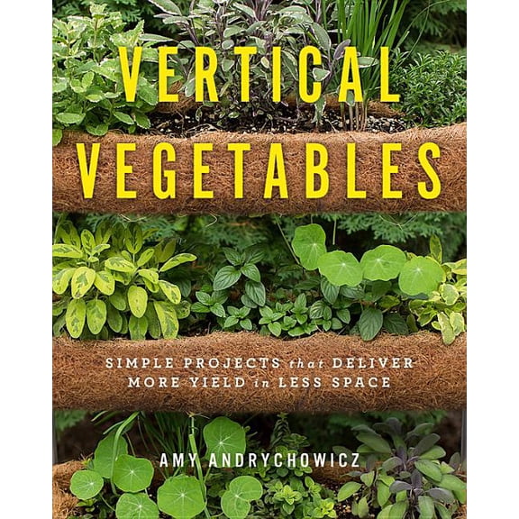 Vertical Vegetables: Simple Projects That Deliver More Yield in Less Space, (Paperback)