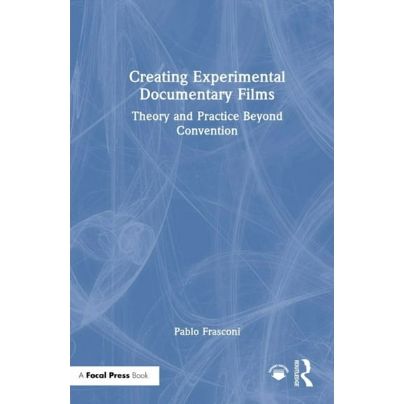 Creating Experimental Documentary Films: Theory and Practice Beyond Convention, (Hardcover)