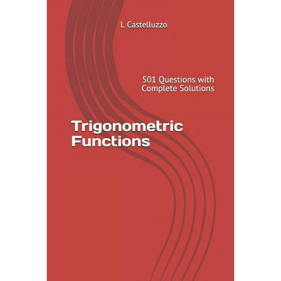 Trigonometric Functions: 501 Questions with Complete Solutions (Paperback) by L Castelluzzo