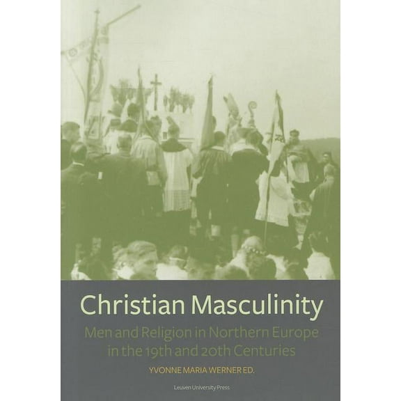 Kadoc Studies on Religion, Culture and S Christian Masculinity: Men and Religion in Northern Europe in the 19th and 20th Centuries, Book 08, (Paperback)