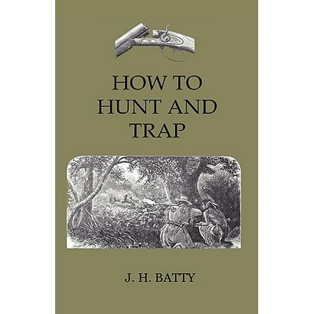 How to Hunt and Trap - Containing Full Instructions for Hunting the Buffalo, Elk, Moose, Deer, Antelope. in Trapping - Tells You All about Steel (Best Gun For Deer And Elk Hunting)
