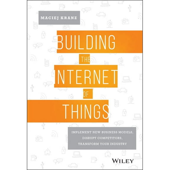 Building the Internet of Things: Implement New Business Models, Disrupt Competitors, Transform Your Industry (Hardcover)