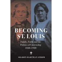 Becoming St. Louis: Family, Faith, and the Politics of Citizenship, 1820-1920, (Paperback)