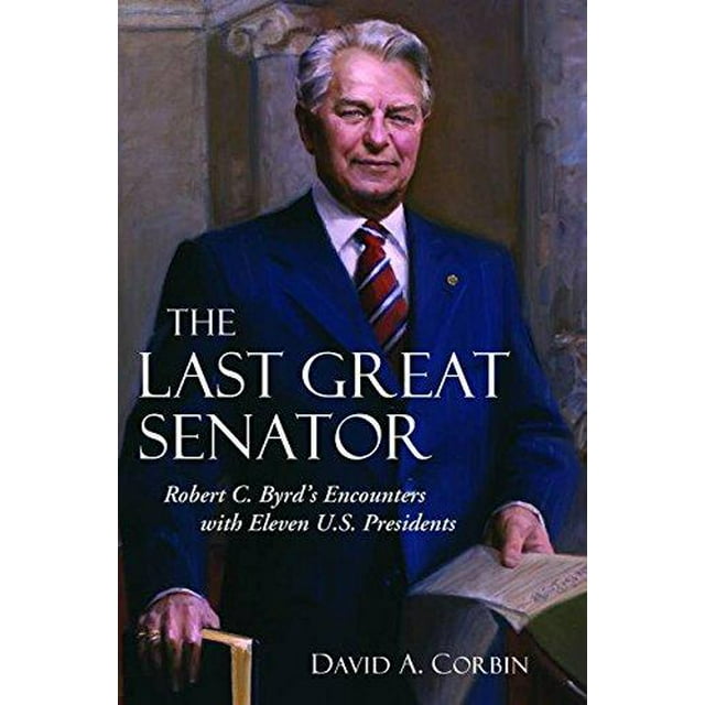 The Last Great Senator: Robert C. Byrd's Encounters with Eleven U.S. Presidents