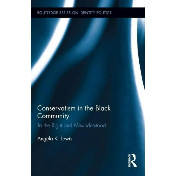Routledge Identity Politics Conservatism in the Black Community: To the Right and Misunderstood, (Hardcover)
