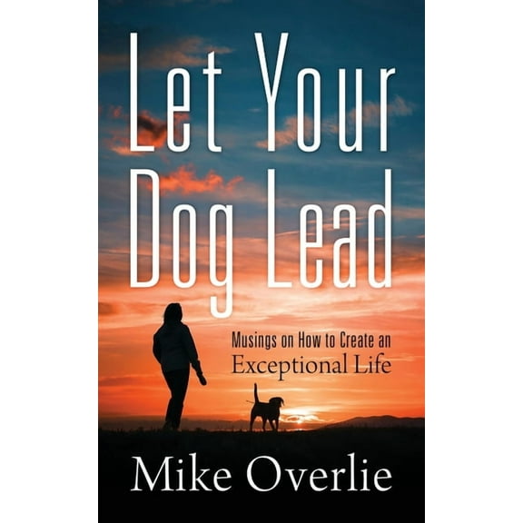 Let Your Dog Lead: Musings on How to Create an Exceptional Life, (Paperback)
