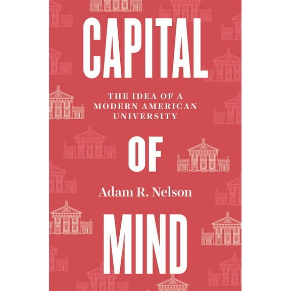 Capital of Mind: The Idea of a Modern American University, (Hardcover)